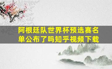 阿根廷队世界杯预选赛名单公布了吗知乎视频下载