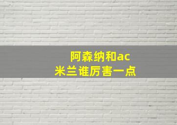 阿森纳和ac米兰谁厉害一点