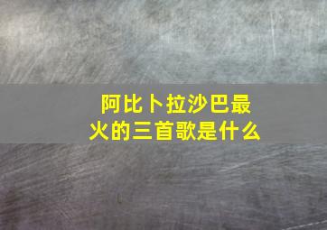 阿比卜拉沙巴最火的三首歌是什么