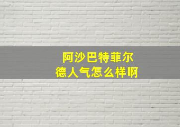 阿沙巴特菲尔德人气怎么样啊