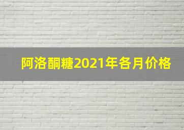 阿洛酮糖2021年各月价格