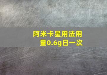 阿米卡星用法用量0.6g日一次