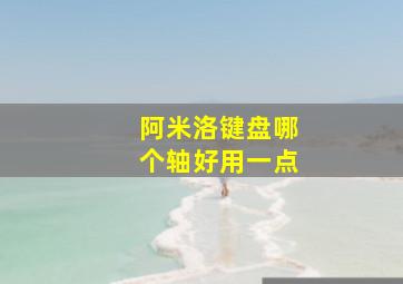 阿米洛键盘哪个轴好用一点