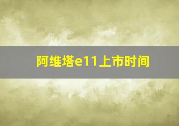 阿维塔e11上市时间