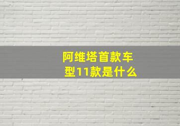 阿维塔首款车型11款是什么