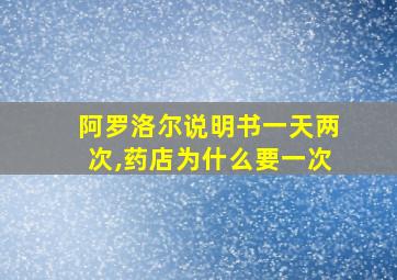 阿罗洛尔说明书一天两次,药店为什么要一次