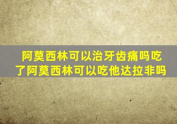 阿莫西林可以治牙齿痛吗吃了阿莫西林可以吃他达拉非吗