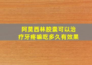 阿莫西林胶囊可以治疗牙疼嘛吃多久有效果