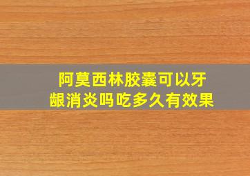 阿莫西林胶囊可以牙龈消炎吗吃多久有效果