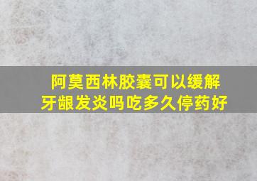 阿莫西林胶囊可以缓解牙龈发炎吗吃多久停药好