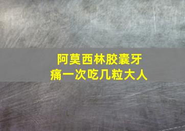 阿莫西林胶囊牙痛一次吃几粒大人