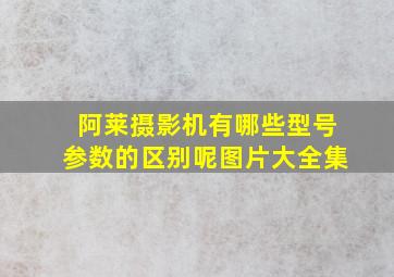 阿莱摄影机有哪些型号参数的区别呢图片大全集