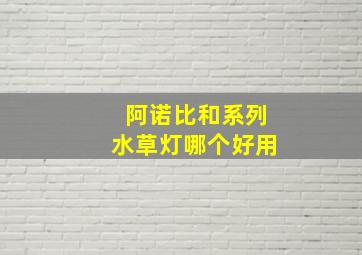 阿诺比和系列水草灯哪个好用