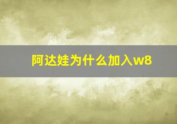 阿达娃为什么加入w8