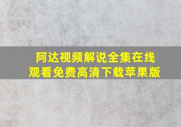 阿达视频解说全集在线观看免费高清下载苹果版