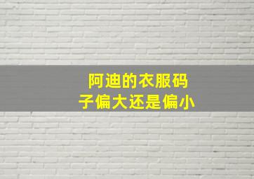 阿迪的衣服码子偏大还是偏小