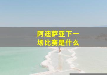 阿迪萨亚下一场比赛是什么