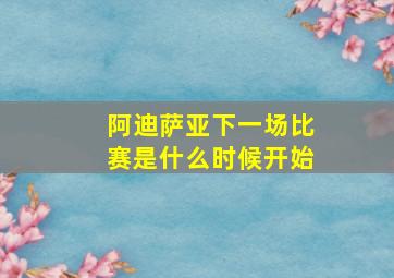 阿迪萨亚下一场比赛是什么时候开始