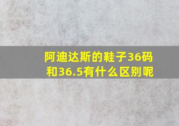 阿迪达斯的鞋子36码和36.5有什么区别呢