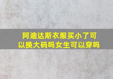 阿迪达斯衣服买小了可以换大码吗女生可以穿吗