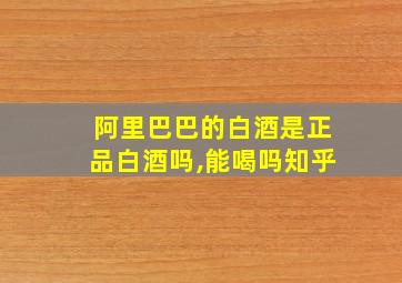 阿里巴巴的白酒是正品白酒吗,能喝吗知乎