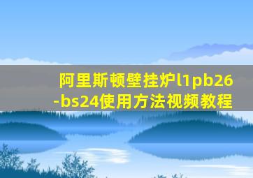 阿里斯顿壁挂炉l1pb26-bs24使用方法视频教程