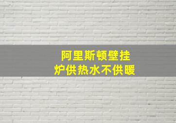 阿里斯顿壁挂炉供热水不供暖