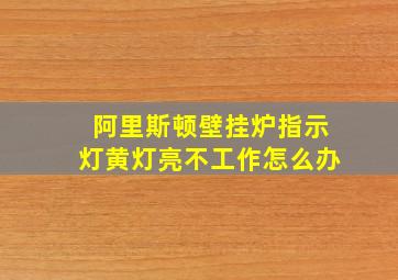 阿里斯顿壁挂炉指示灯黄灯亮不工作怎么办