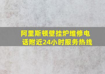 阿里斯顿壁挂炉维修电话附近24小时服务热线