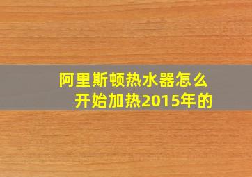 阿里斯顿热水器怎么开始加热2015年的