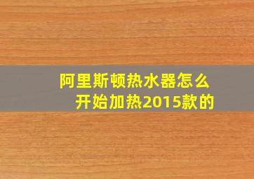 阿里斯顿热水器怎么开始加热2015款的