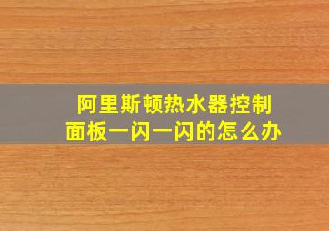 阿里斯顿热水器控制面板一闪一闪的怎么办