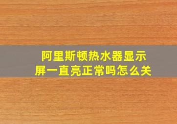 阿里斯顿热水器显示屏一直亮正常吗怎么关