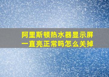 阿里斯顿热水器显示屏一直亮正常吗怎么关掉