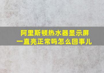 阿里斯顿热水器显示屏一直亮正常吗怎么回事儿