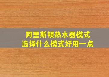 阿里斯顿热水器模式选择什么模式好用一点