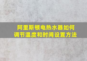 阿里斯顿电热水器如何调节温度和时间设置方法