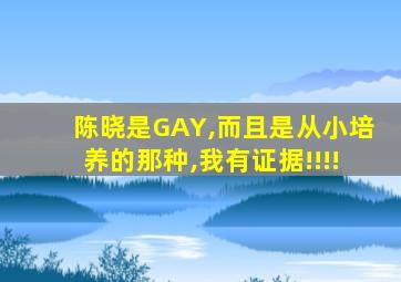 陈晓是GAY,而且是从小培养的那种,我有证据!!!!