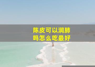 陈皮可以润肺吗怎么吃最好