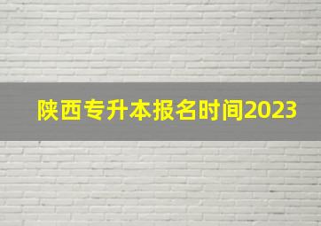 陕西专升本报名时间2023