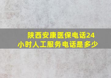 陕西安康医保电话24小时人工服务电话是多少