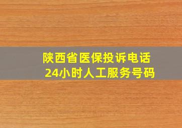 陕西省医保投诉电话24小时人工服务号码