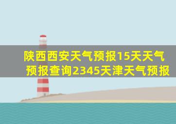 陕西西安天气预报15天天气预报查询2345天津天气预报