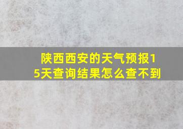 陕西西安的天气预报15天查询结果怎么查不到