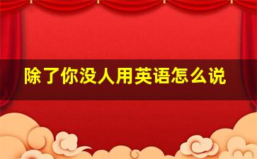 除了你没人用英语怎么说