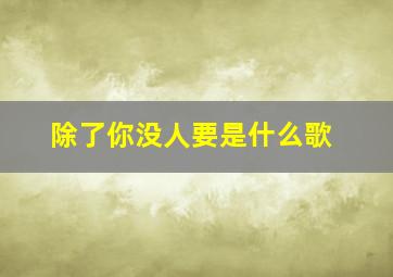 除了你没人要是什么歌