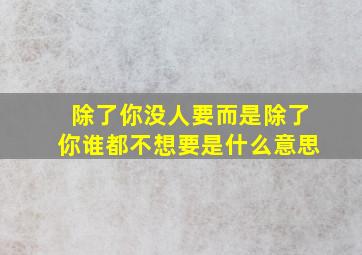 除了你没人要而是除了你谁都不想要是什么意思