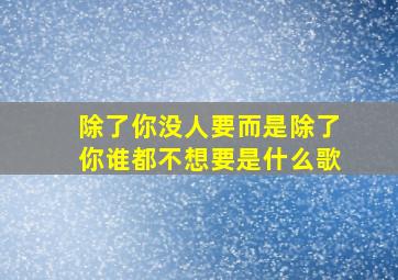 除了你没人要而是除了你谁都不想要是什么歌