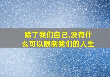 除了我们自己,没有什么可以限制我们的人生