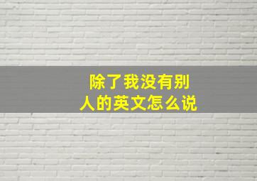 除了我没有别人的英文怎么说